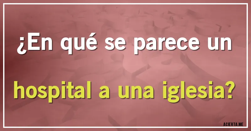 Acertijos - ¿En qué se parece un hospital a una iglesia?