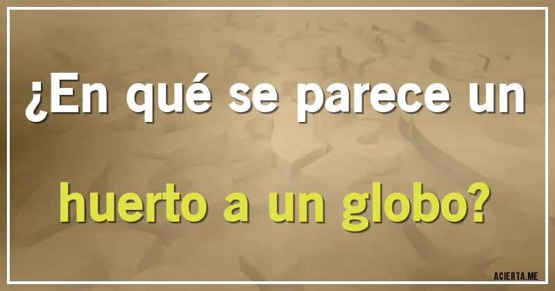 Acertijos - ¿En qué se parece un huerto a un globo?
