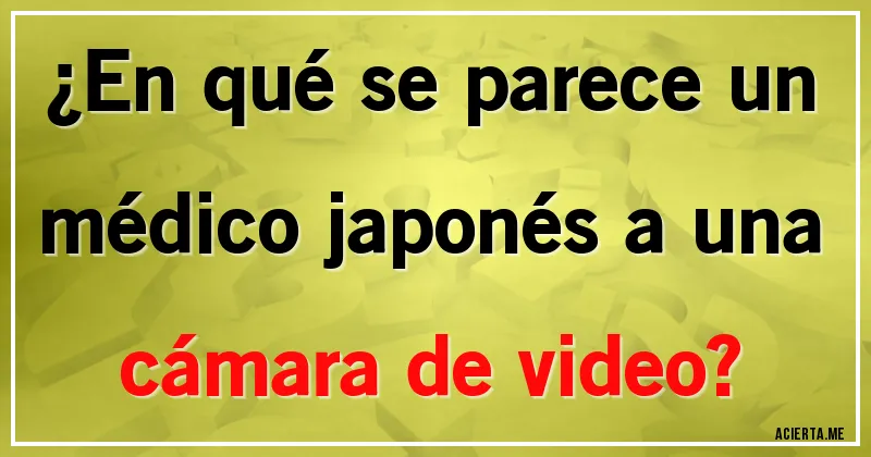 Acertijos - ¿En qué se parece un médico japonés a una cámara de video?