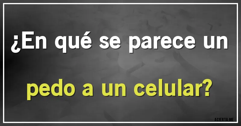 Acertijos - ¿En qué se parece un pedo a un celular?