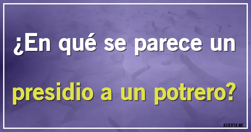 Acertijos - ¿En qué se parece un presidio a un potrero?