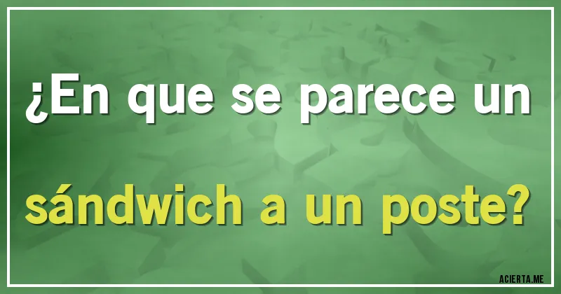 Acertijos - ¿En que se parece un sándwich a un poste?