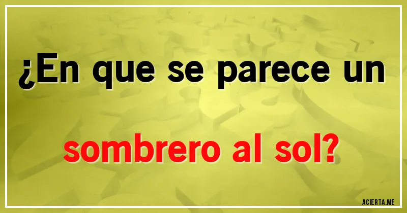 Acertijos - ¿En que se parece un sombrero al sol?