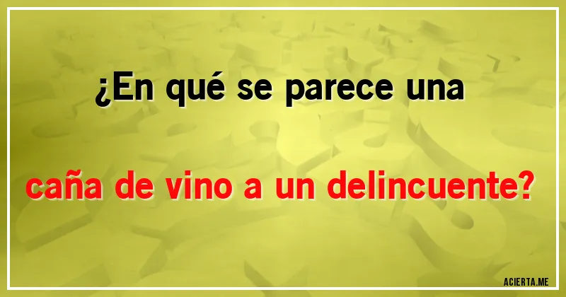 Acertijos - ¿En qué se parece una caña de vino a un delincuente?