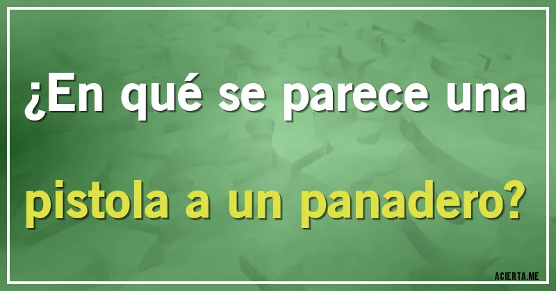 Acertijos - ¿En qué se parece una pistola a un panadero?