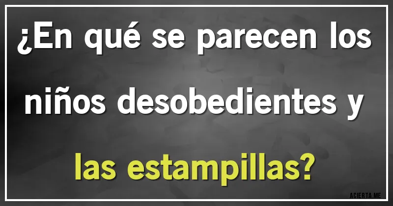 Acertijos - ¿En qué se parecen los niños desobedientes y las estampillas?