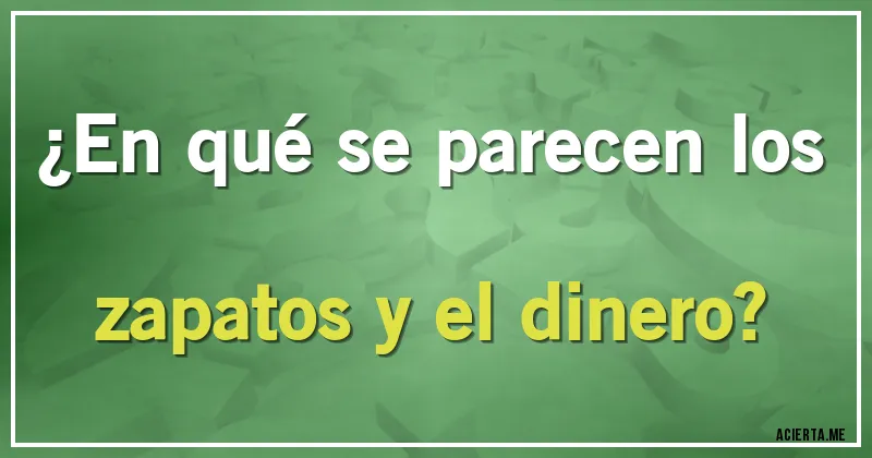 Acertijos - ¿En qué se parecen los zapatos y el dinero?