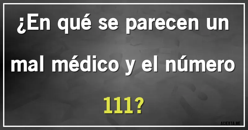Acertijos - ¿En qué se parecen un mal médico y el número 111?