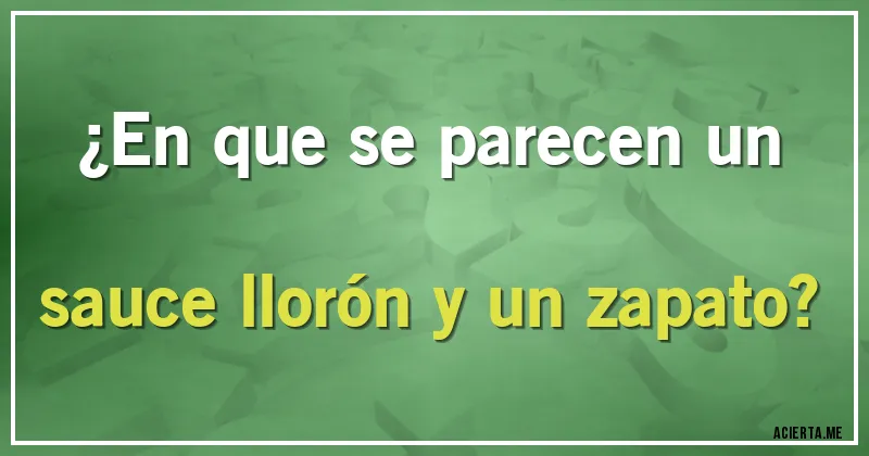 Acertijos - ¿En que se parecen un sauce llorón y un zapato?