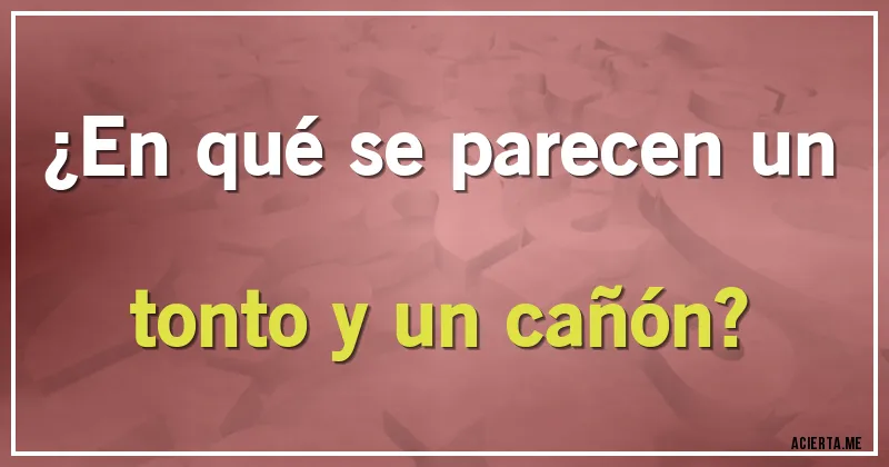 Acertijos - ¿En qué se parecen un tonto y un cañón?