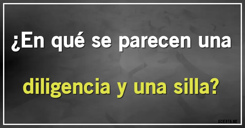 Acertijos - ¿En qué se parecen una diligencia y una silla?
