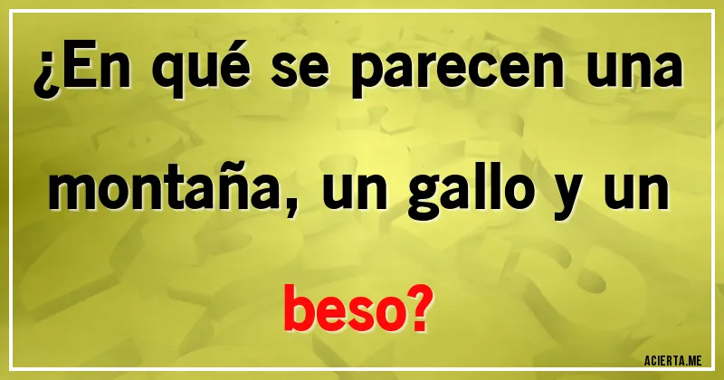 Acertijos - ¿En qué se parecen una montaña, un gallo y un beso?