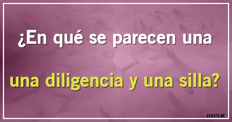 Acertijos - ¿En qué se parecen una una diligencia y una silla?