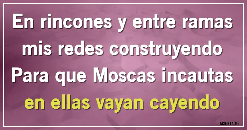Acertijos - En rincones y entre ramas
mis redes construyendo
Para que Moscas incautas
en ellas vayan cayendo