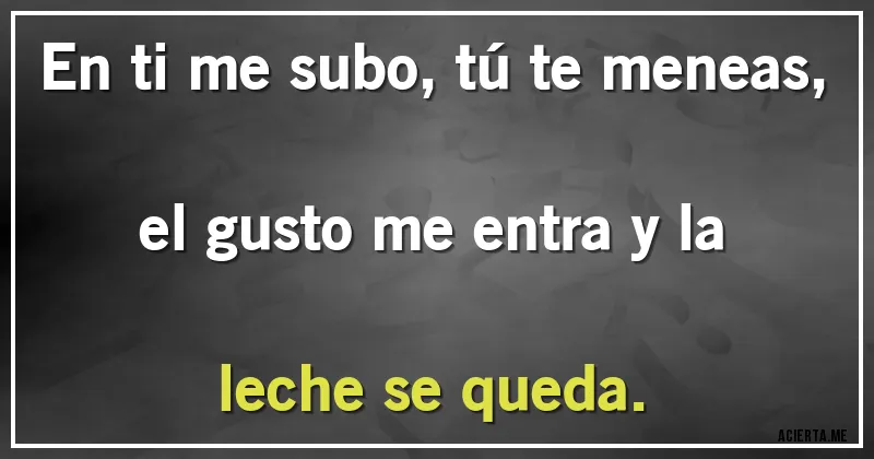 Acertijos - En ti me subo, tú te meneas, el gusto me entra y la leche se queda.