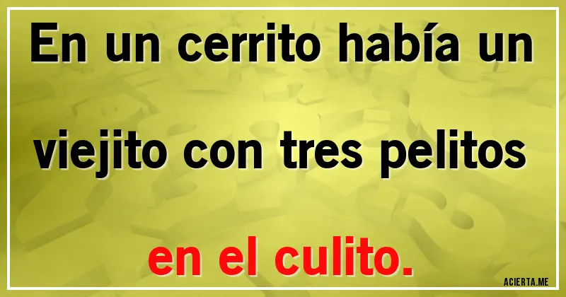 Acertijos - En un cerrito había un viejito con tres pelitos en el culito.