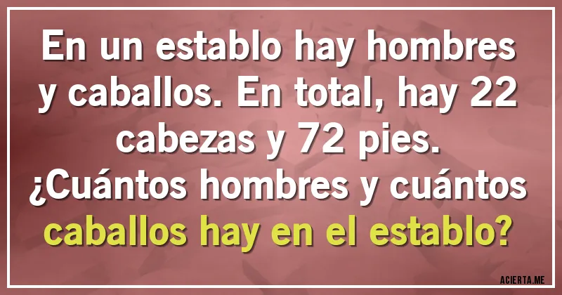 Acertijos - En un establo hay hombres y caballos. En total, hay 22 cabezas y 72 pies.
¿Cuántos hombres y cuántos caballos hay en el establo?