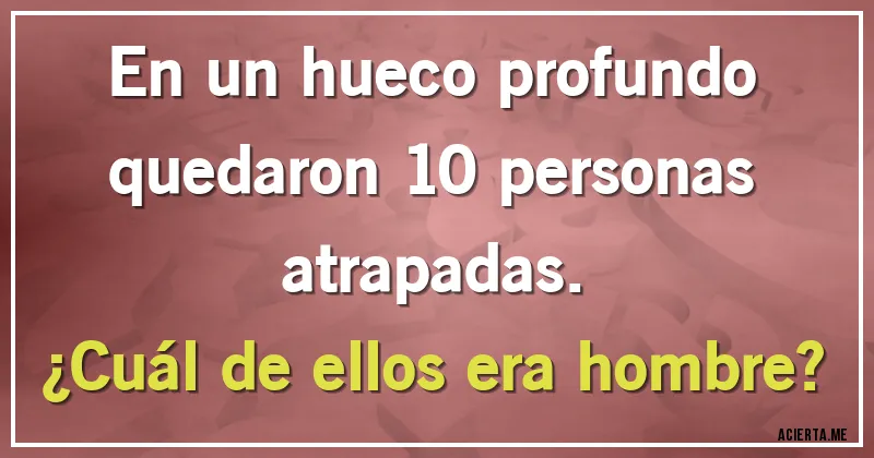 Acertijos - En un hueco profundo quedaron 10 personas atrapadas. 
¿Cuál de ellos era hombre?