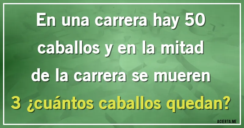 Acertijos - En una carrera hay 50 caballos y en la mitad de la carrera se mueren 3 ¿cuántos caballos quedan?