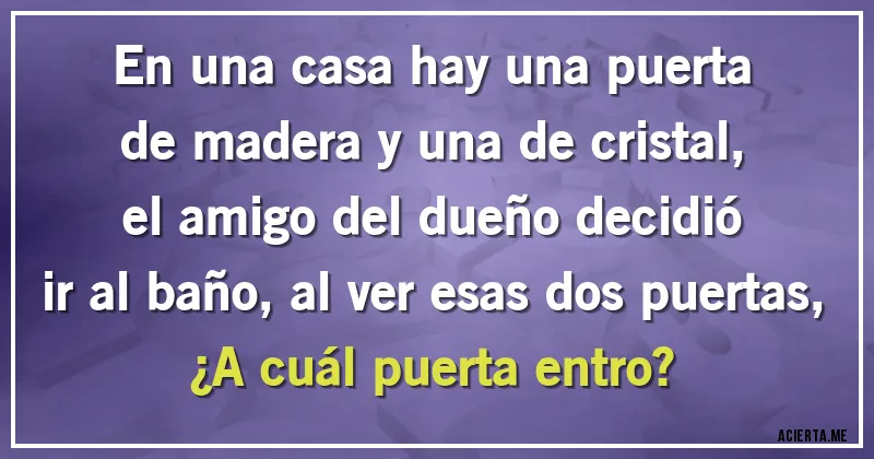 Acertijos - En una casa hay una puerta de madera y una de cristal, el amigo del dueño decidió ir al baño, al ver esas dos puertas, ¿A cuál puerta entro?