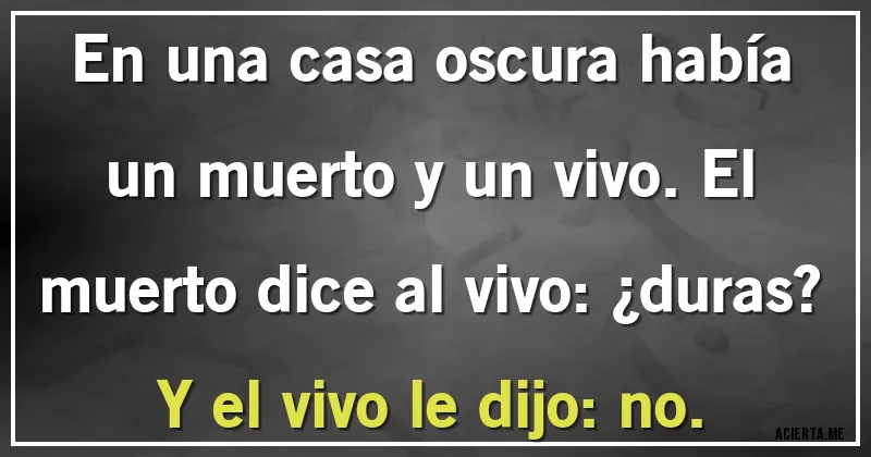 Acertijos - En una casa oscura había un muerto y un vivo. El muerto dice al vivo: ¿duras? Y el vivo le dijo: no.