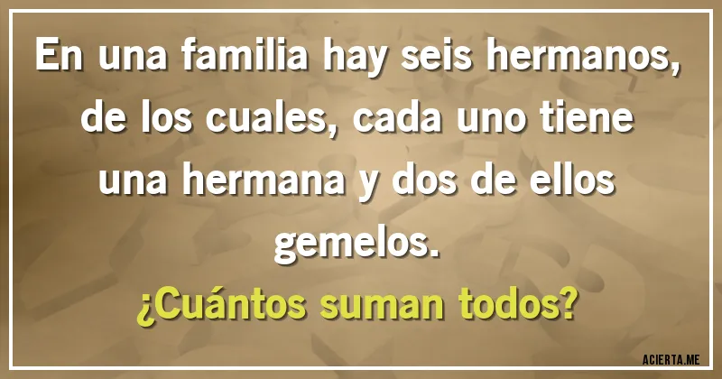 Acertijos - En una familia hay seis hermanos, de los cuales, cada uno tiene una hermana y dos de ellos gemelos. 
¿Cuántos suman todos?