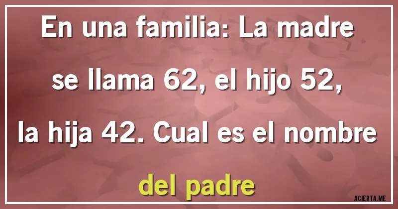 Acertijos - En una familia: La madre se llama 62, el hijo 52, la hija 42. Cual es el nombre del padre