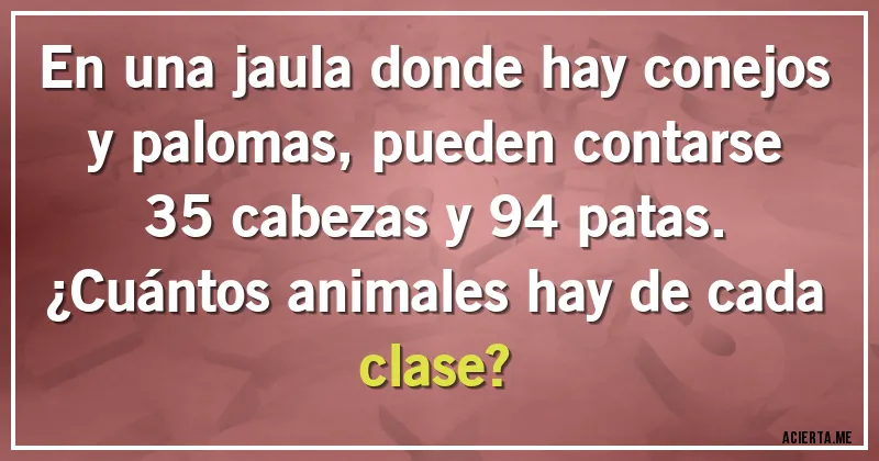 Acertijos - En una jaula donde hay conejos y palomas, pueden contarse 35 cabezas y 94 patas.
¿Cuántos animales hay de cada clase?