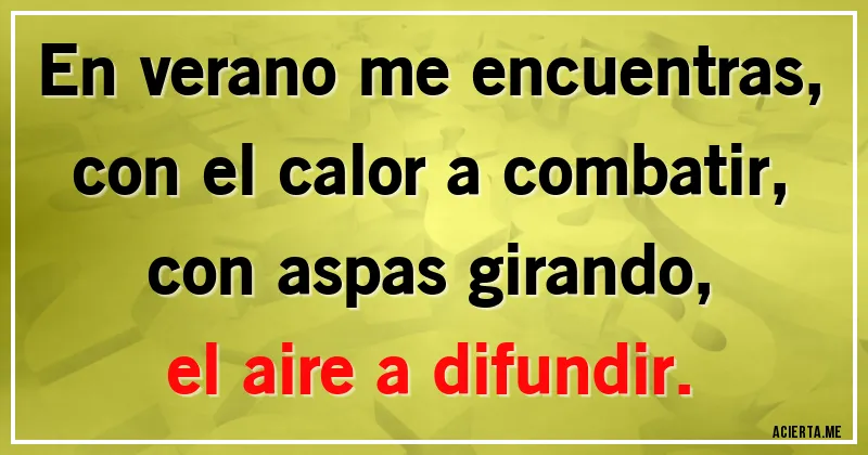 Acertijos - En verano me encuentras, 
con el calor a combatir,
con aspas girando,
el aire a difundir.