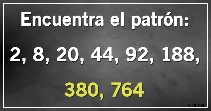 Acertijos - Encuentra el patrón:

2, 8, 20, 44, 92, 188, 380, 764