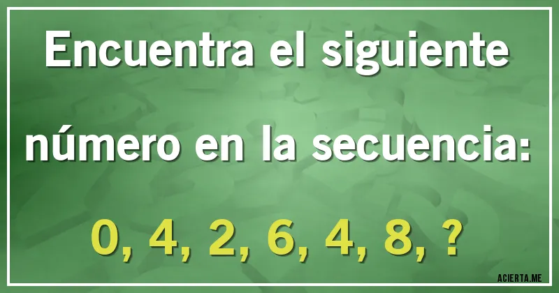 Acertijos - Encuentra el siguiente número en la secuencia:

0, 4, 2, 6, 4, 8, ?
