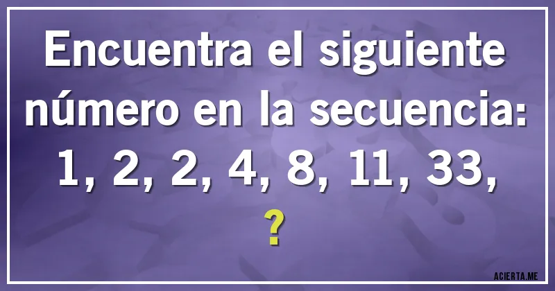 Acertijos - Encuentra el siguiente número en la secuencia:

1, 2, 2, 4, 8, 11, 33, ?