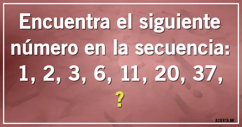 Acertijos - Encuentra el siguiente número en la secuencia:

1, 2, 3, 6, 11, 20, 37, ?