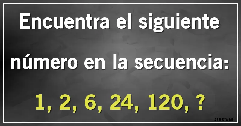 Acertijos - Encuentra el siguiente número en la secuencia:

1, 2, 6, 24, 120, ?