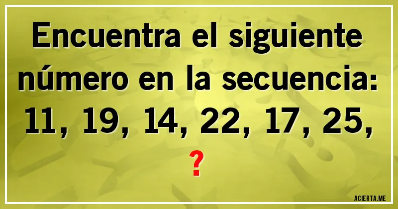 Acertijos - Encuentra el siguiente número en la secuencia:

11, 19, 14, 22, 17, 25, ?
