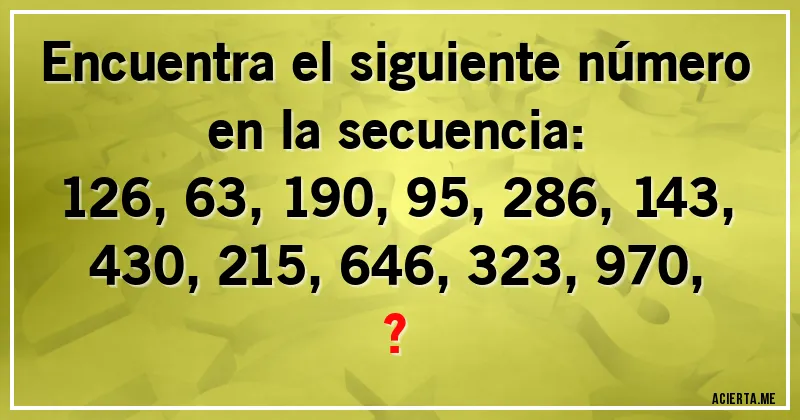 Acertijos - Encuentra el siguiente número en la secuencia:

126, 63, 190, 95, 286, 143, 430, 215, 646, 323, 970, ?
