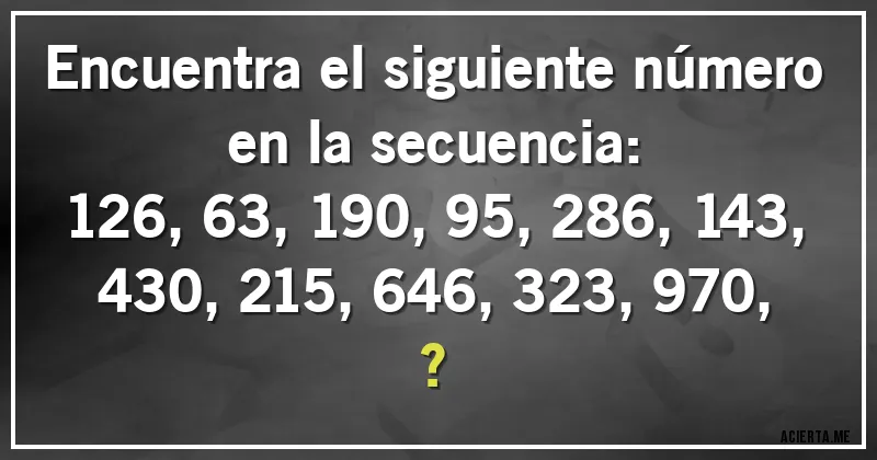 Acertijos - Encuentra el siguiente número en la secuencia:

126, 63, 190, 95, 286, 143, 430, 215, 646, 323, 970, ?