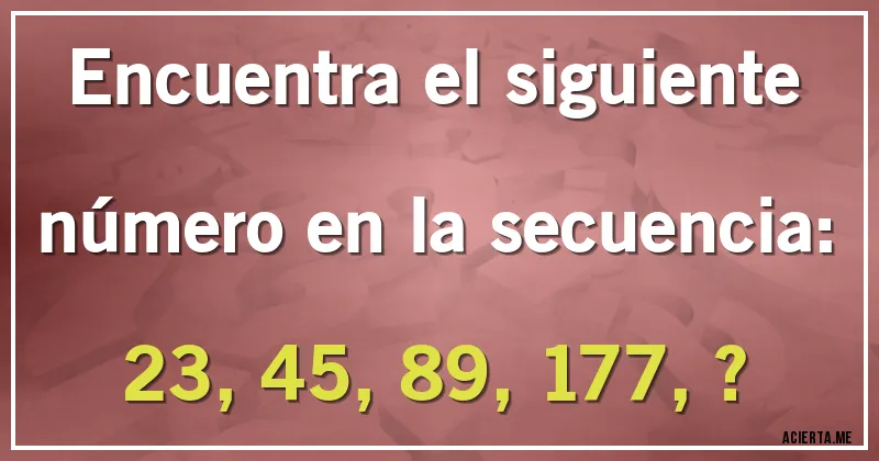 Acertijos - Encuentra el siguiente número en la secuencia:

23, 45, 89, 177, ?