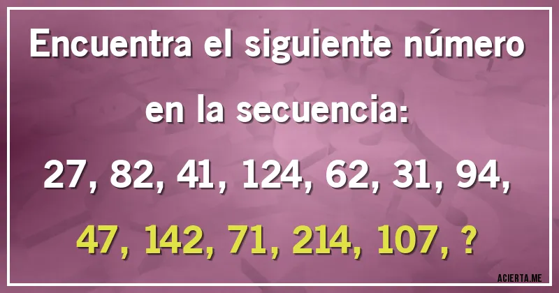 Acertijos - Encuentra el siguiente número en la secuencia:

27, 82, 41, 124, 62, 31, 94, 47, 142, 71, 214, 107, ?