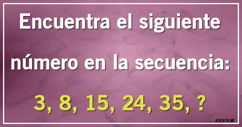 Acertijos - Encuentra el siguiente número en la secuencia:

3, 8, 15, 24, 35, ?