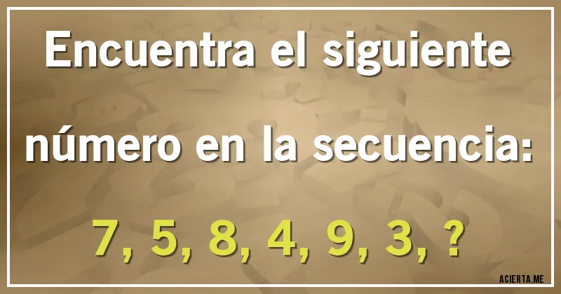 Acertijos - Encuentra el siguiente número en la secuencia:

7, 5, 8, 4, 9, 3, ?