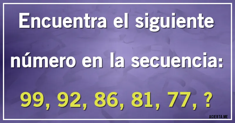 Acertijos - Encuentra el siguiente número en la secuencia:

99, 92, 86, 81, 77, ?