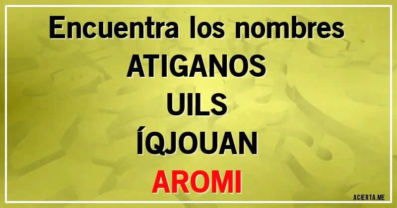 Acertijos - Encuentra los nombres
ATIGANOS
UILS
ÍQJOUAN
AROMI