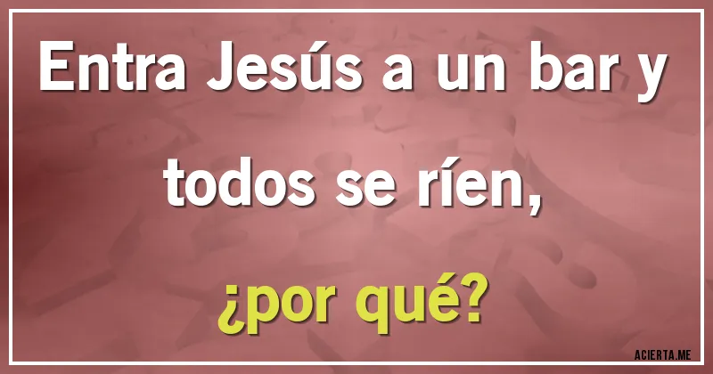 Acertijos - Entra Jesús a un bar y todos se ríen, 
¿por qué?