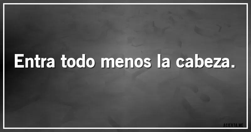 Acertijos - Entra todo menos la cabeza.