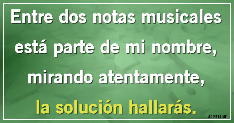 Acertijos - Entre dos notas musicales
está parte de mi nombre,
mirando atentamente,
la solución hallarás.