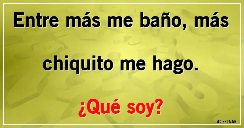 Acertijos - Entre más me baño, más chiquito me hago. 
¿Qué soy?