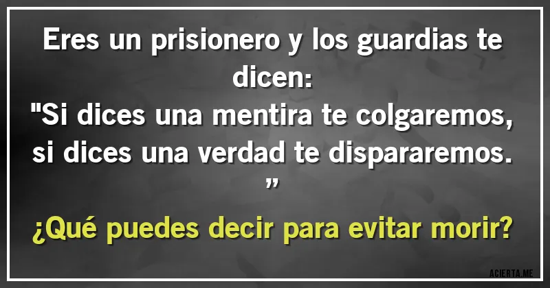 Acertijos - Eres un prisionero y los guardias te dicen:
