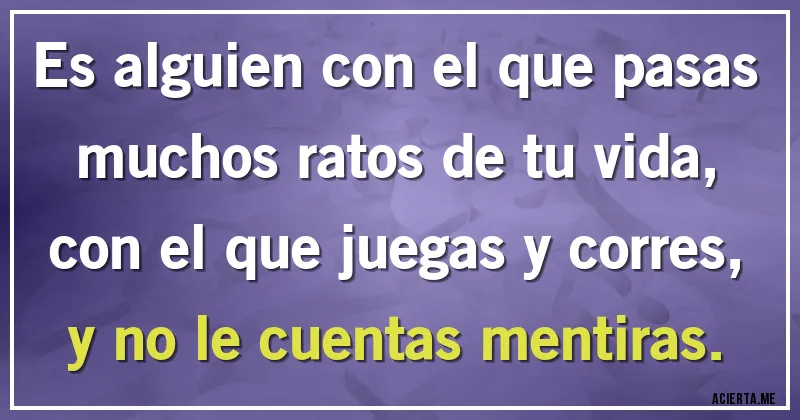 Acertijos - Es alguien con el que pasas muchos ratos de tu vida, con el que juegas y corres, y no le cuentas mentiras.