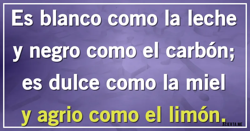 Acertijos - Es blanco como la leche
y negro como el carbón;
es dulce como la miel
y agrio como el limón.